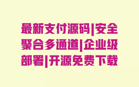最新支付源码|安全聚合多通道|企业级部署|开源免费下载 一