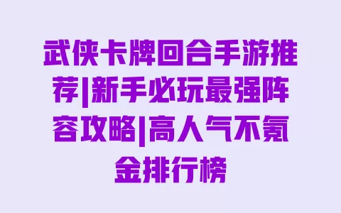 武侠卡牌回合手游推荐|新手必玩最强阵容攻略|高人气不氪金排行榜 一