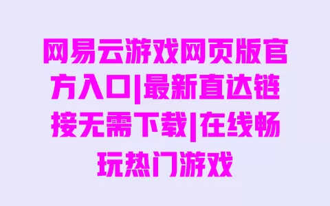 网易云游戏网页版官方入口|最新直达链接无需下载|在线畅玩热门游戏 一