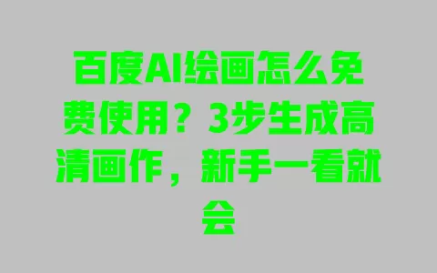 百度AI绘画怎么免费使用?3步生成高清画作,新手一看就会 一