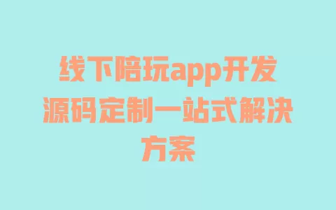 线下陪玩app开发源码定制一站式解决方案 一