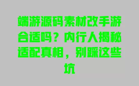 端游源码素材改手游合适吗?内行人揭秘适配真相,别踩这些坑 一