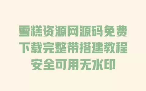 雪糕资源网源码免费下载完整带搭建教程安全可用无水印 一