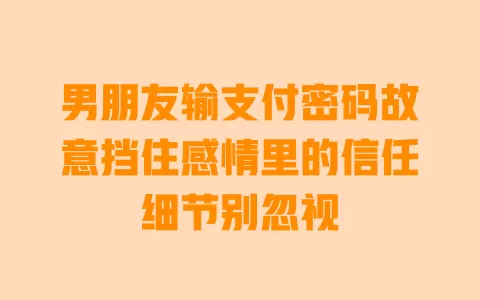 男朋友输支付密码故意挡住感情里的信任细节别忽视 一