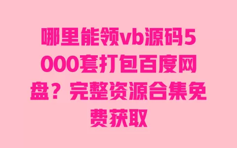 哪里能领vb源码5000套打包百度网盘?完整资源合集免费获取 一