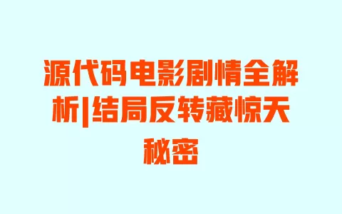 源代码电影剧情全解析|结局反转藏惊天秘密 一