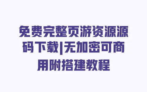 免费完整页游资源源码下载|无加密可商用附搭建教程 一