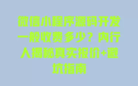 微信小程序源码开发一般收费多少?内行人揭秘真实报价+避坑指南 一