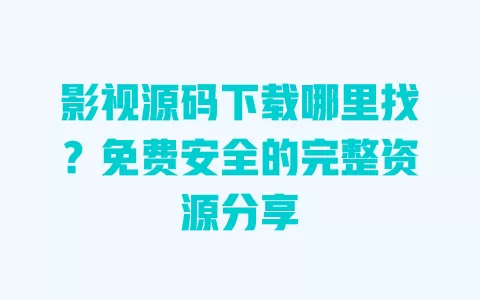 影视源码下载哪里找？免费安全的完整资源分享 一