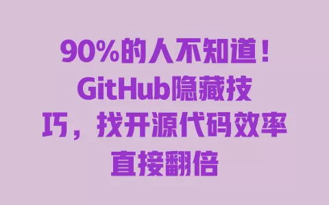 90%的人不知道！GitHub隐藏技巧，找开源代码效率直接翻倍 一
