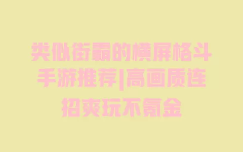 类似街霸的横屏格斗手游推荐|高画质连招爽玩不氪金 一