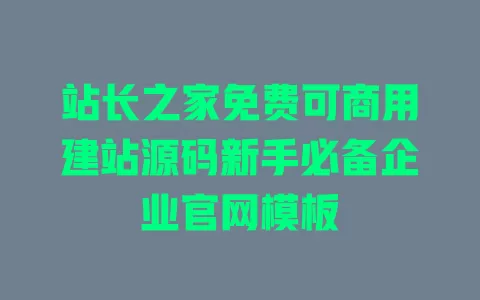 站长之家免费可商用建站源码新手必备企业官网模板 一