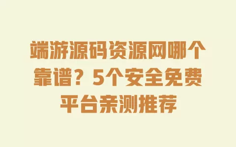 端游源码资源网哪个靠谱?5个安全免费平台亲测推荐 一