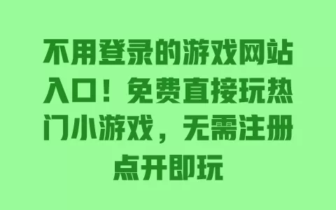 不用登录的游戏网站入口！免费直接玩热门小游戏，无需注册点开即玩 一