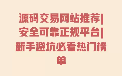 源码交易网站推荐|安全可靠正规平台|新手避坑必看热门榜单 一