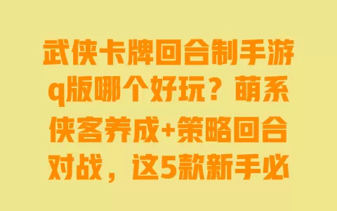 武侠卡牌回合制手游q版哪个好玩?萌系侠客养成+策略回合对战,这5款新手必试 一