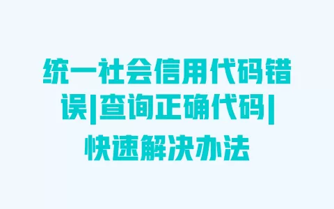 统一社会信用代码错误|查询正确代码|快速解决办法 一