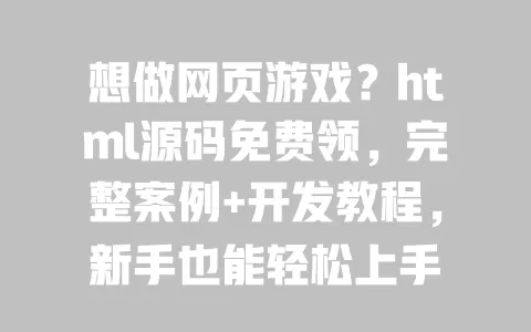 想做网页游戏?html源码免费领,完整案例+开发教程,新手也能轻松上手 一
