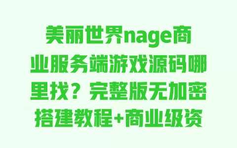 美丽世界nage商业服务端游戏源码哪里找?完整版无加密搭建教程+商业级资源分享 一