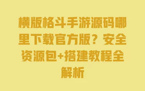 横版格斗手游源码哪里下载官方版?安全资源包+搭建教程全解析 一