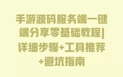 手游源码服务端一键端分享零基础教程|详细步骤+工具推荐+避坑指南 一