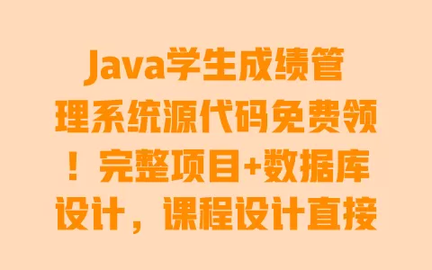 Java学生成绩管理系统源代码免费领!完整项目+数据库设计,课程设计直接套用 一
