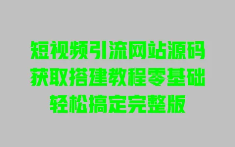 短视频引流网站源码获取搭建教程零基础轻松搞定完整版 一