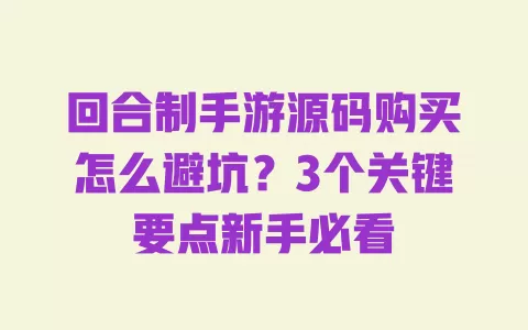 回合制手游源码购买怎么避坑？3个关键要点新手必看 一