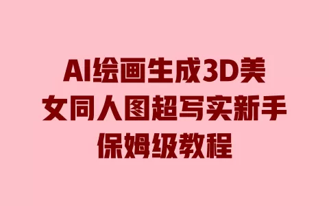 AI绘画生成3D美女同人图超写实新手保姆级教程 一
