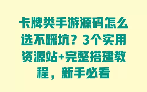 卡牌类手游源码怎么选不踩坑？3个实用资源站+完整搭建教程，新手必看 一