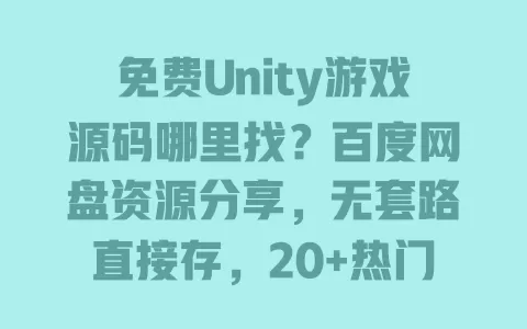 免费Unity游戏源码哪里找？百度网盘资源分享，无套路直接存，20+热门类型新手也能上手 一