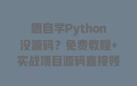 想自学Python没源码?免费教程+实战项目源码直接领 一