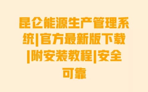 昆仑能源生产管理系统|官方最新版下载|附安装教程|安全可靠 一