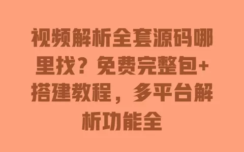 视频解析全套源码哪里找？免费完整包+搭建教程，多平台解析功能全 一