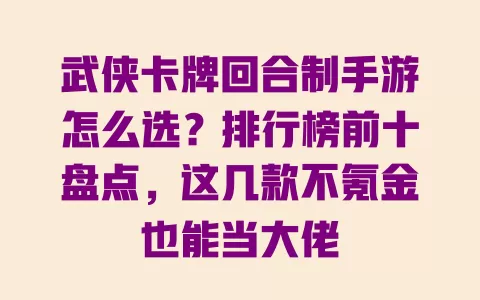 武侠卡牌回合制手游怎么选?排行榜前十盘点,这几款不氪金也能当大佬 一