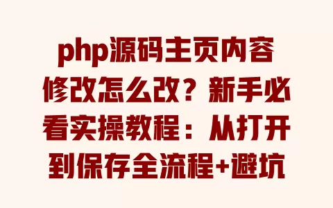 php源码主页内容修改怎么改?新手必看实操教程:从打开到保存全流程+避坑要点 一