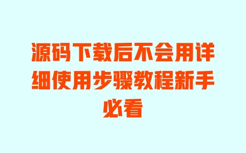源码下载后不会用详细使用步骤教程新手必看 一