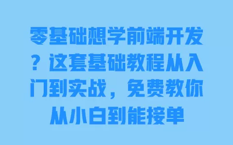 零基础想学前端开发?这套基础教程从入门到实战,免费教你从小白到能接单 一
