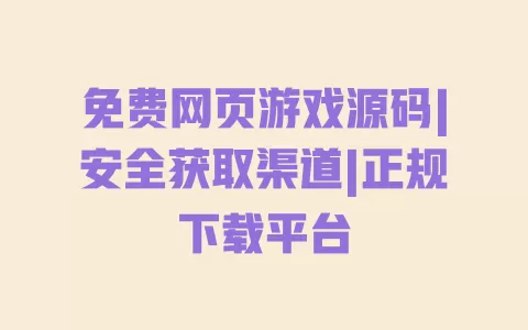 免费网页游戏源码|安全获取渠道|正规下载平台 一