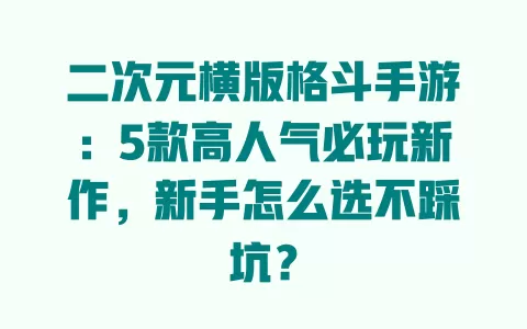 二次元横版格斗手游:5款高人气必玩新作,新手怎么选不踩坑? 一