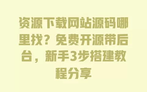 资源下载网站源码哪里找?免费开源带后台,新手3步搭建教程分享 一