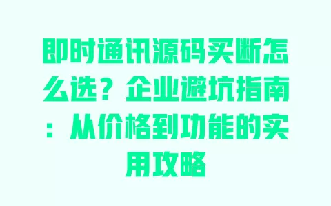 即时通讯源码买断怎么选?企业避坑指南:从价格到功能的实用攻略 一