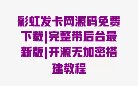 彩虹发卡网源码免费下载|完整带后台最新版|开源无加密搭建教程 一