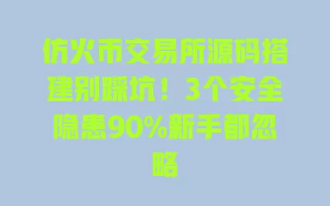 仿火币交易所源码搭建别踩坑!3个安全隐患90%新手都忽略 一