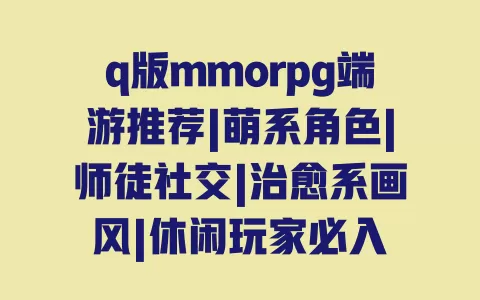 q版mmorpg端游推荐|萌系角色|师徒社交|治愈系画风|休闲玩家必入 一