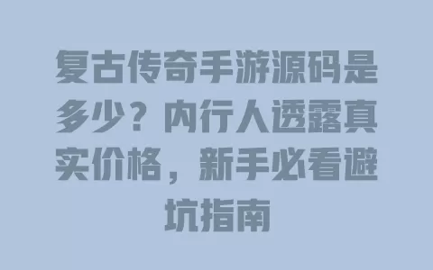 复古传奇手游源码是多少?内行人透露真实价格,新手必看避坑指南 一