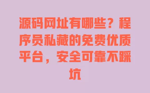 源码网址有哪些?程序员私藏的免费优质平台,安全可靠不踩坑 一