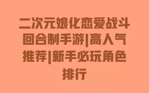 二次元娘化恋爱战斗回合制手游|高人气推荐|新手必玩角色排行 一