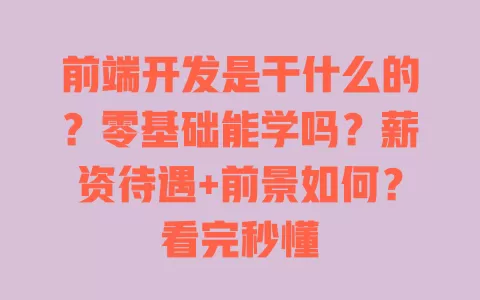 前端开发是干什么的？零基础能学吗？薪资待遇+前景如何？看完秒懂 一