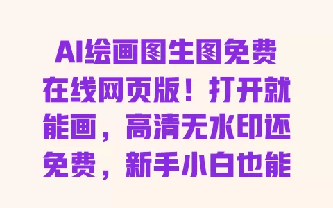 AI绘画图生图免费在线网页版!打开就能画,高清无水印还免费,新手小白也能轻松上手 一